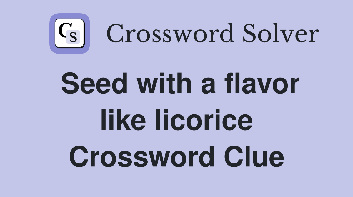 Seed with a flavor like licorice Crossword Clue