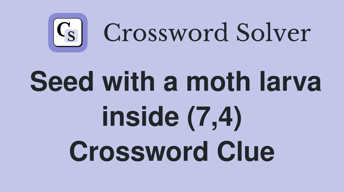 Seed with a moth larva inside (7,4) Crossword Clue