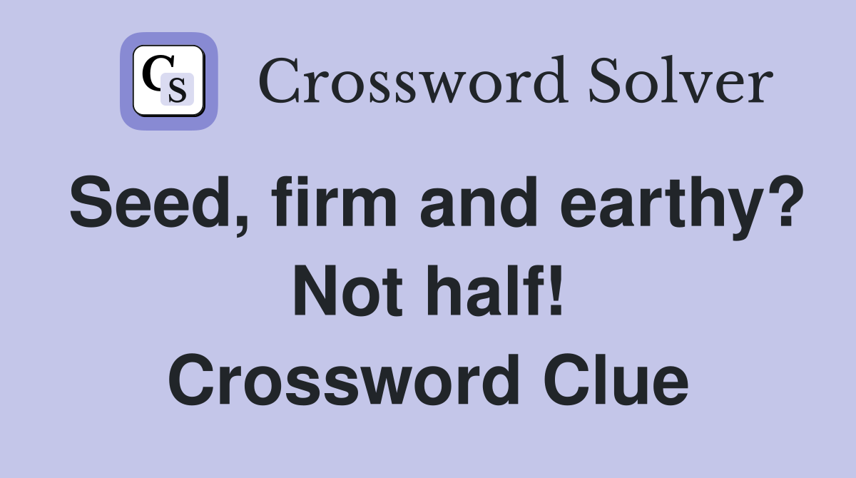 Seed, firm and earthy? Not half! Crossword Clue