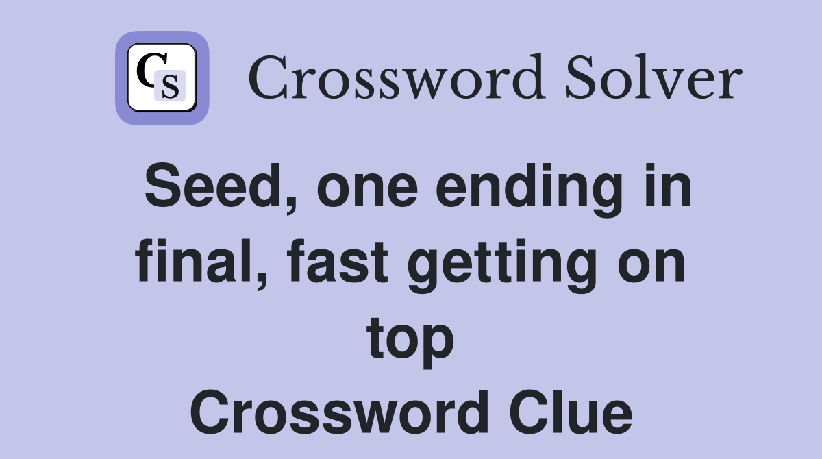 Seed, one ending in final, fast getting on top Crossword Clue