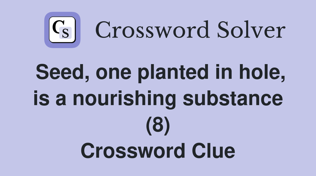 Seed, one planted in hole, is a nourishing substance (8) Crossword Clue