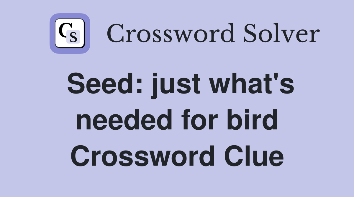 Seed: just what's needed for bird Crossword Clue