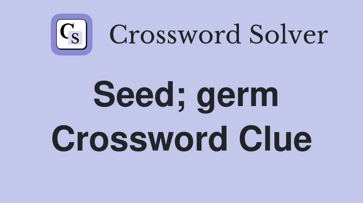 Seed; germ Crossword Clue