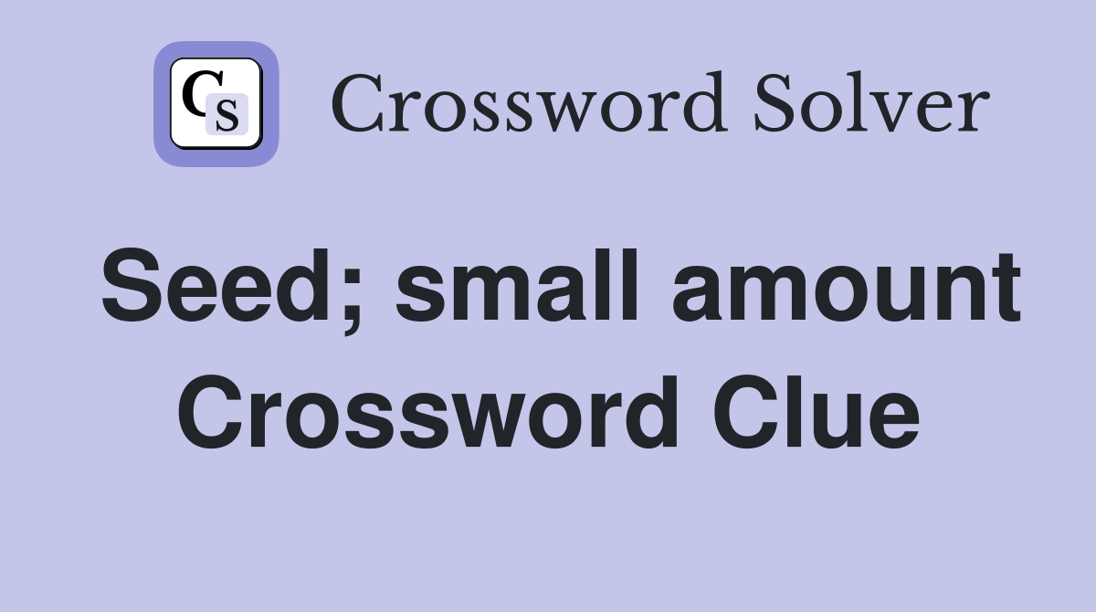 Seed; small amount Crossword Clue