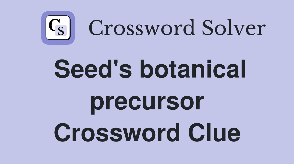 Seed's botanical precursor Crossword Clue