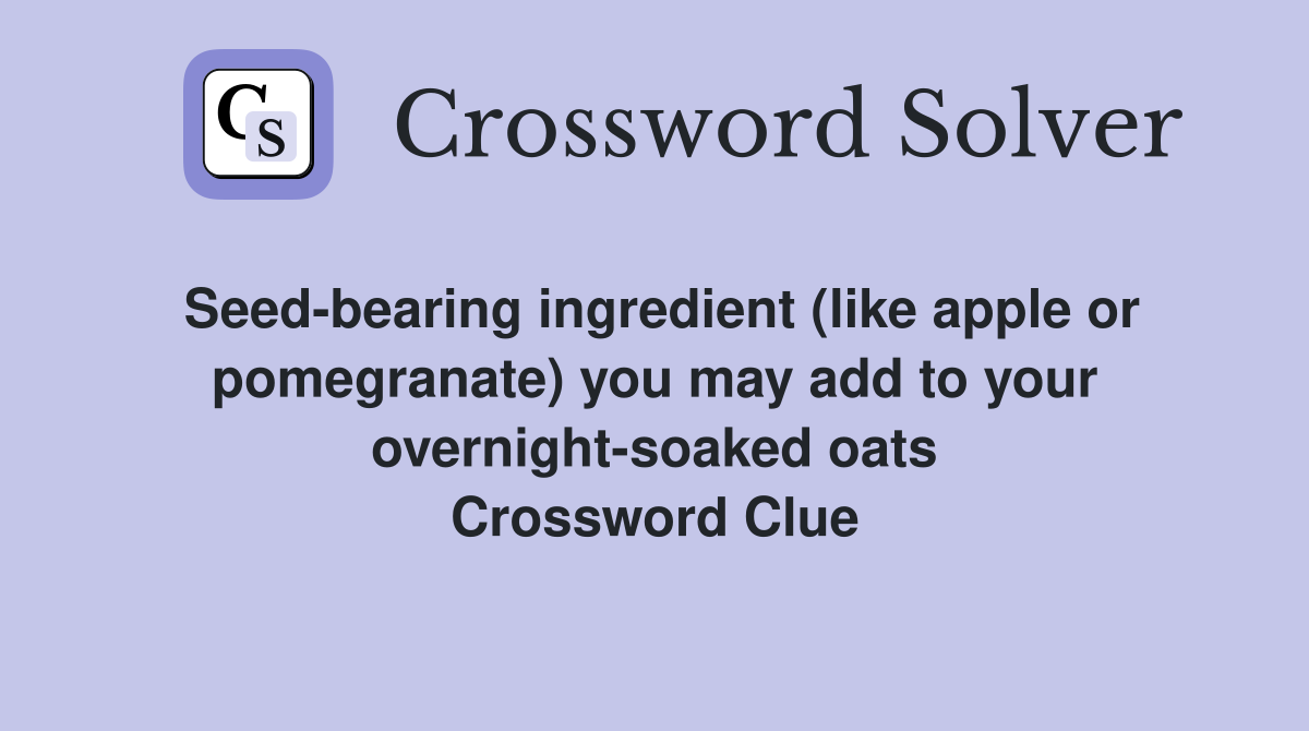 Seed-bearing ingredient (like apple or pomegranate) you may add to your overnight-soaked oats Crossword Clue
