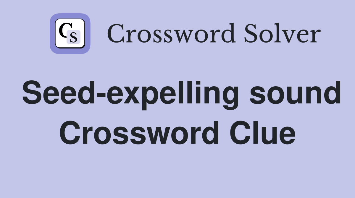 Seed-expelling sound Crossword Clue