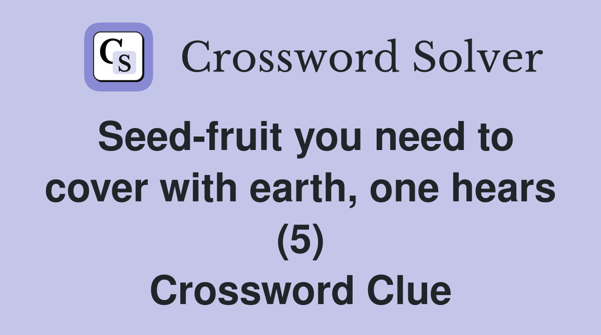 Seed-fruit you need to cover with earth, one hears (5) Crossword Clue