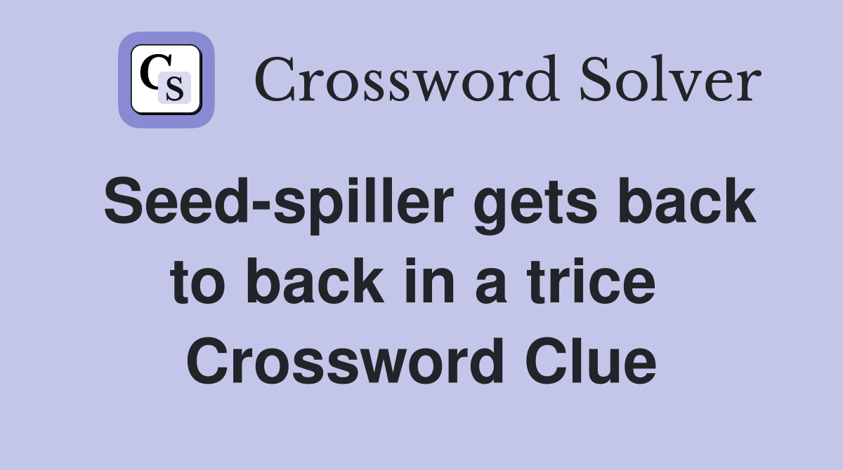 Seed-spiller gets back to back in a trice  Crossword Clue