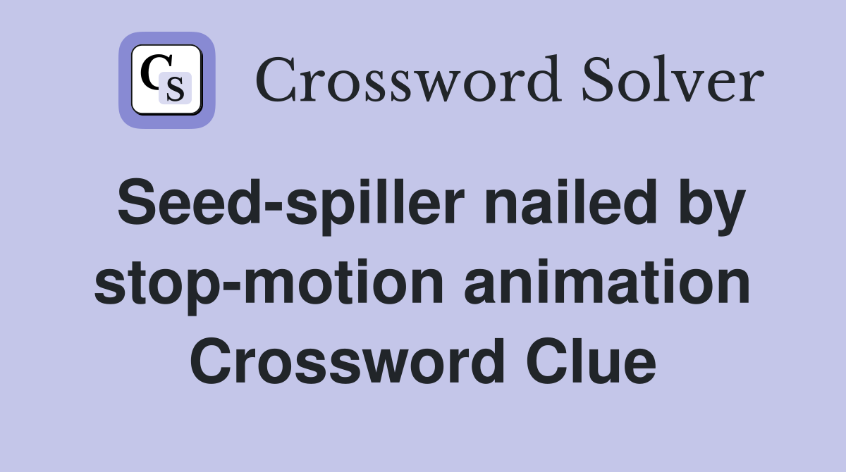 Seed-spiller nailed by stop-motion animation Crossword Clue