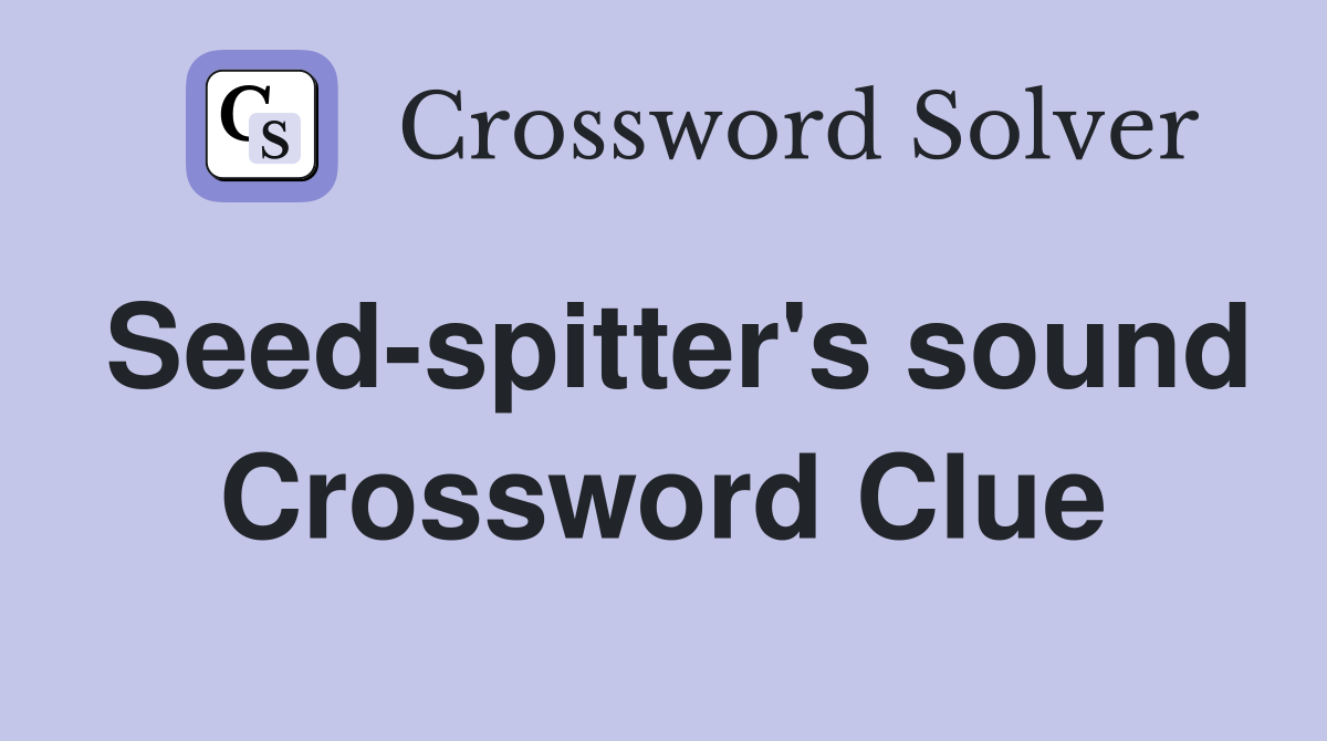 Seed-spitter's sound Crossword Clue