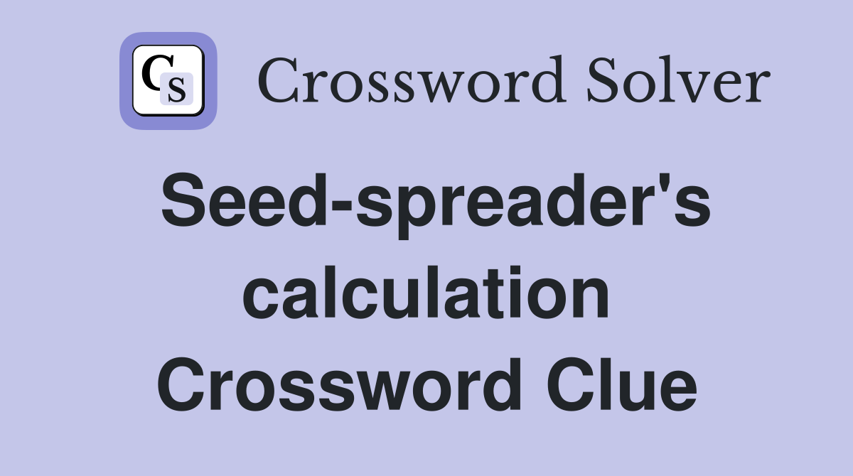 Seed-spreader's calculation Crossword Clue