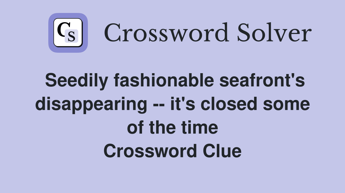 Seedily fashionable seafront's disappearing -- it's closed some of the time Crossword Clue