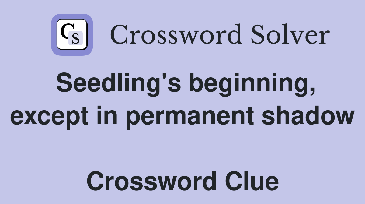 Seedling's beginning, except in permanent shadow  Crossword Clue