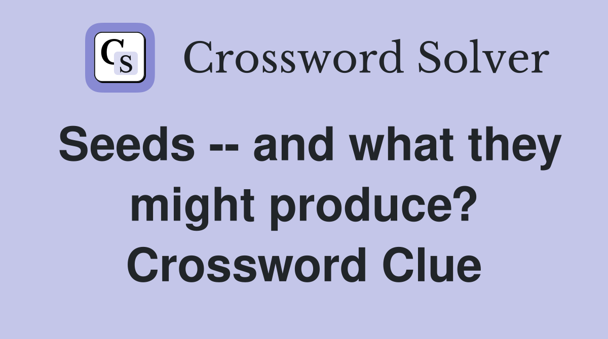 Seeds -- and what they might produce? Crossword Clue
