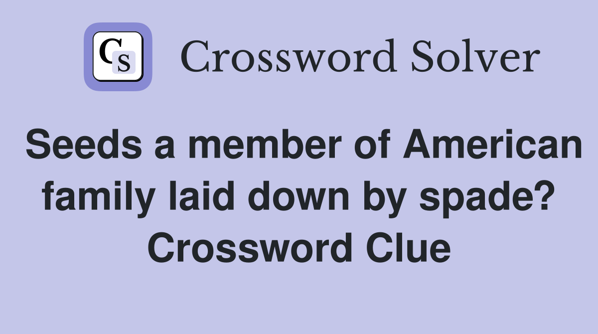 Seeds a member of American family laid down by spade? Crossword Clue