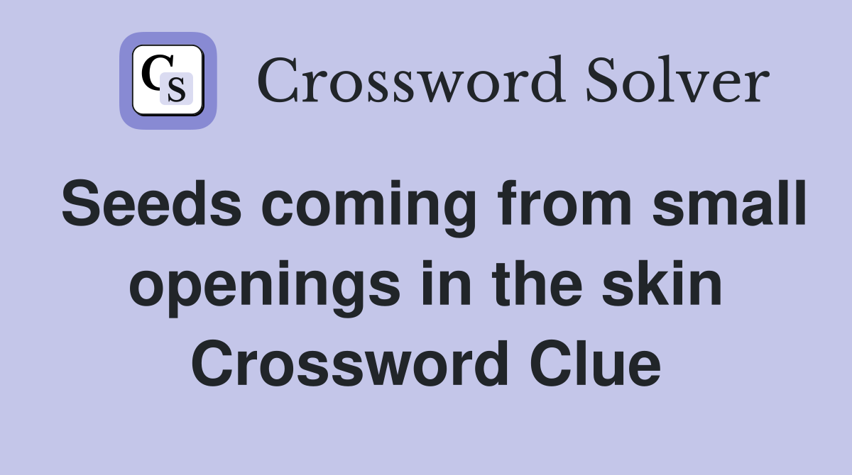 Seeds coming from small openings in the skin Crossword Clue