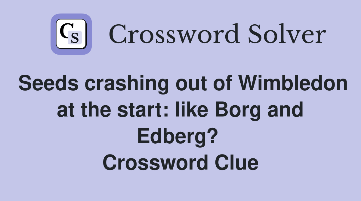 Seeds crashing out of Wimbledon at the start: like Borg and Edberg?  Crossword Clue