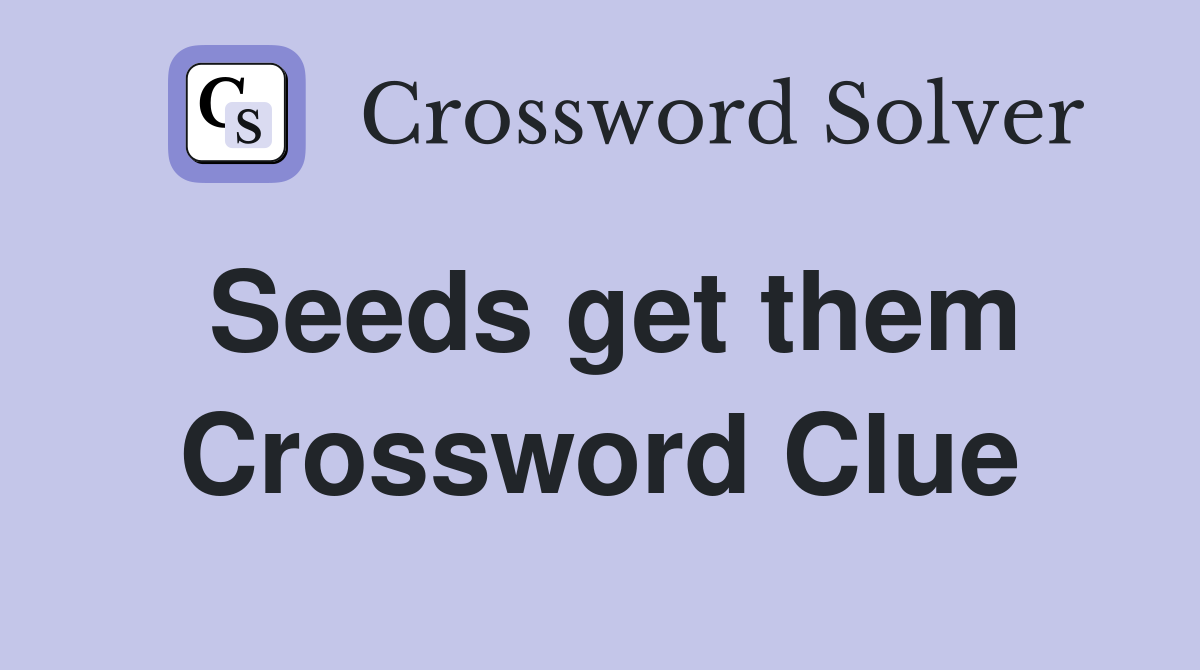 Seeds get them Crossword Clue
