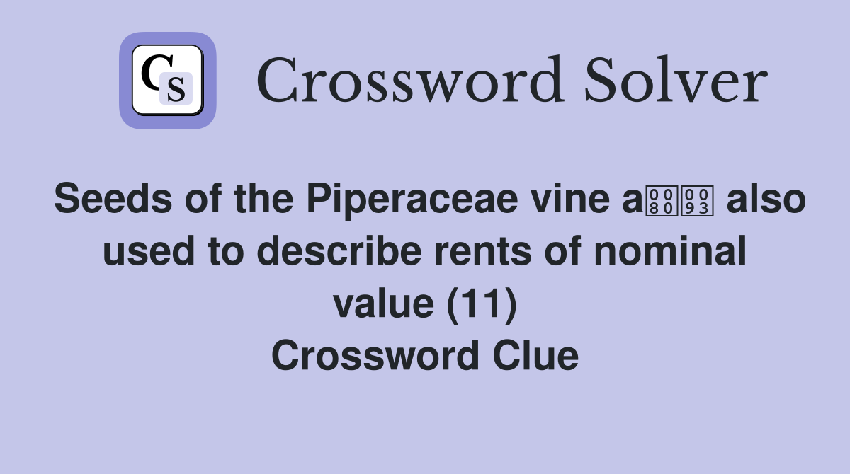 Seeds of the Piperaceae vine a also used to describe rents of nominal value (11) Crossword Clue