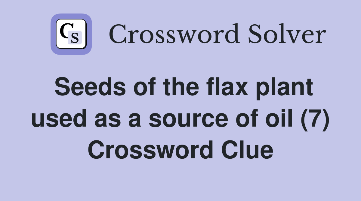 Seeds of the flax plant used as a source of oil (7) Crossword Clue