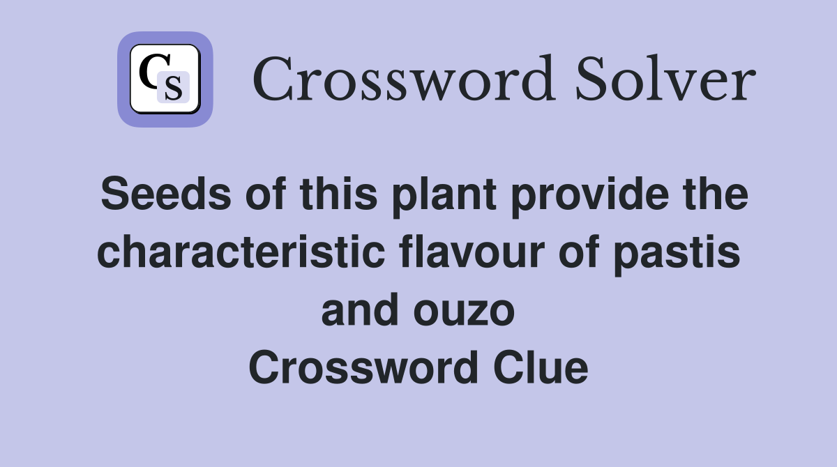 Seeds of this plant provide the characteristic flavour of pastis and ouzo Crossword Clue