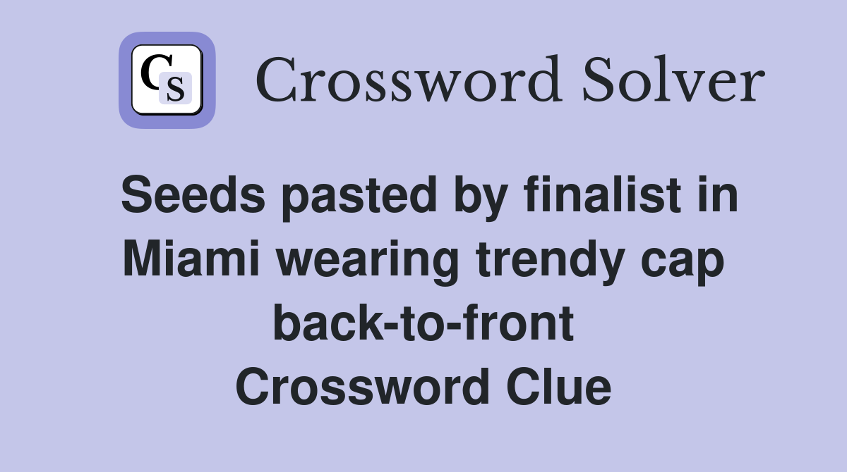 Seeds pasted by finalist in Miami wearing trendy cap back-to-front Crossword Clue
