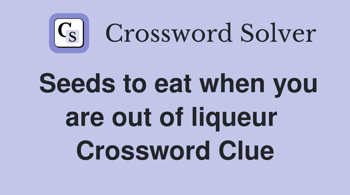 Seeds to eat when you are out of liqueur  Crossword Clue