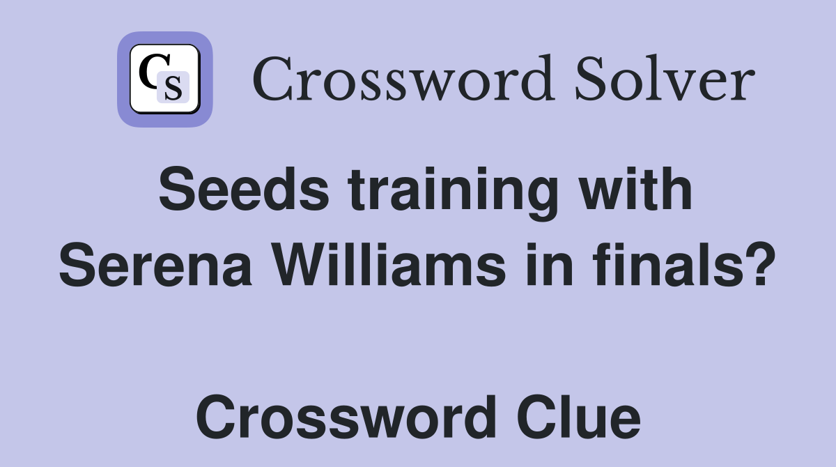 Seeds training with Serena Williams in finals?  Crossword Clue