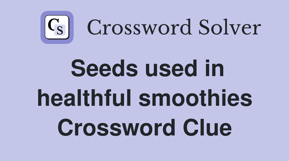 Seeds used in healthful smoothies Crossword Clue