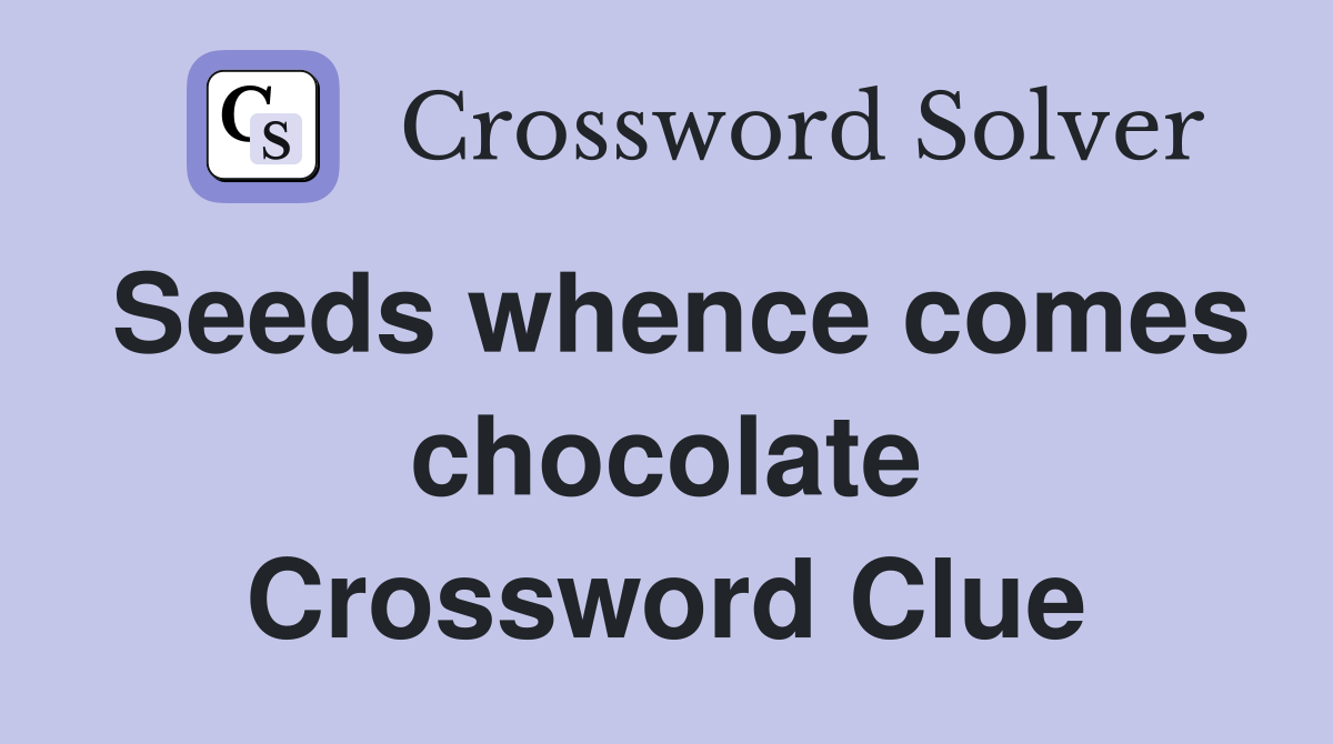 Seeds whence comes chocolate Crossword Clue