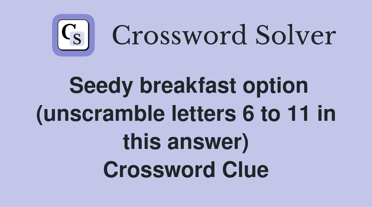 Seedy breakfast option (unscramble letters 6 to 11 in this answer) Crossword Clue