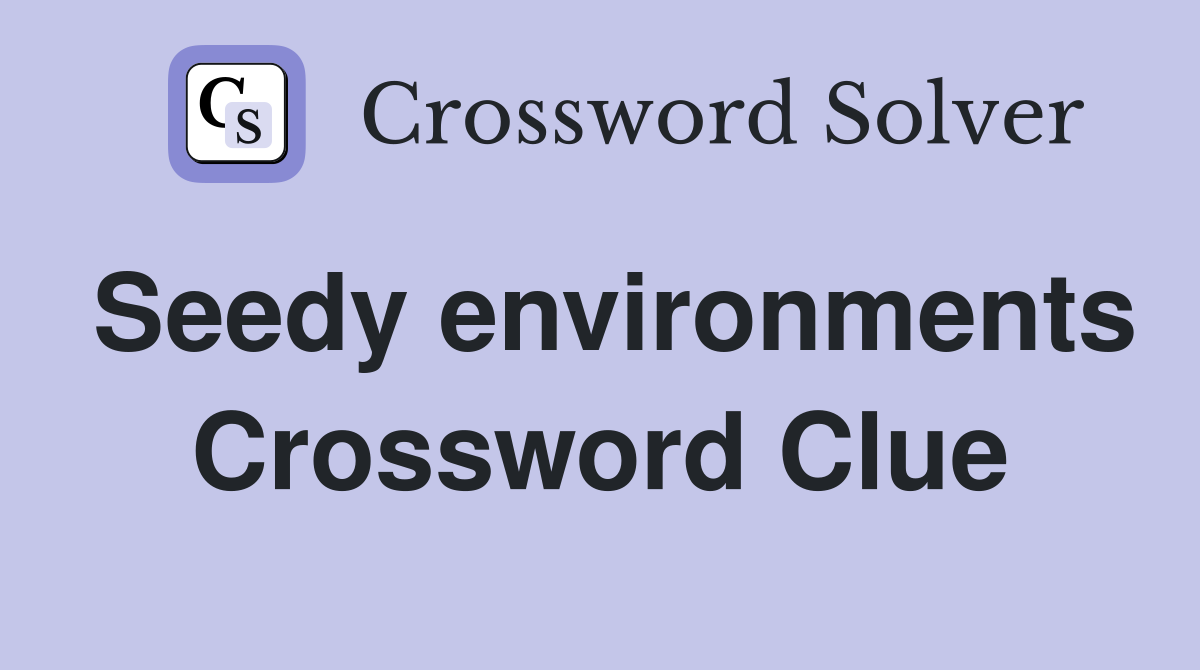 Seedy environments Crossword Clue
