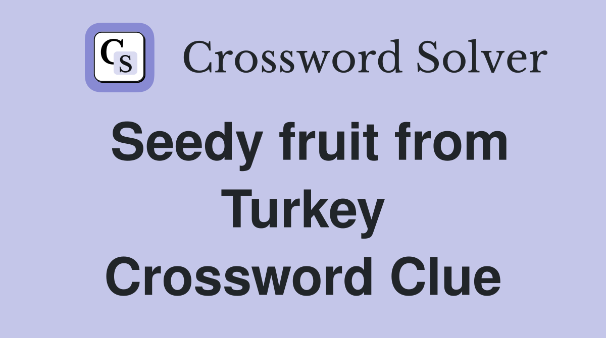 Seedy fruit from Turkey Crossword Clue