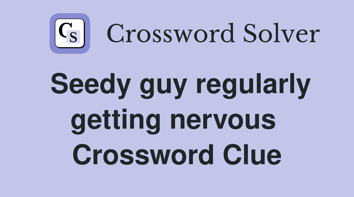 Seedy guy regularly getting nervous  Crossword Clue