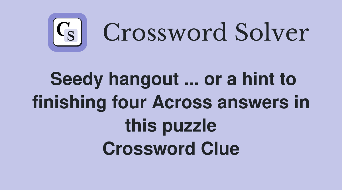 Seedy hangout ... or a hint to finishing four Across answers in this puzzle Crossword Clue