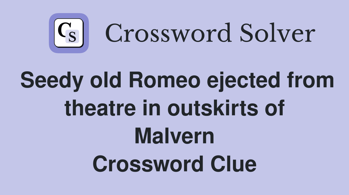 Seedy old Romeo ejected from theatre in outskirts of Malvern Crossword Clue