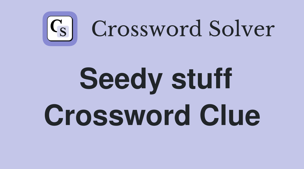 Seedy stuff Crossword Clue