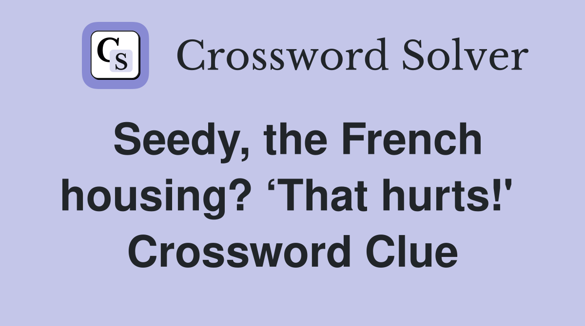 Seedy, the French housing? ‘That hurts!'  Crossword Clue