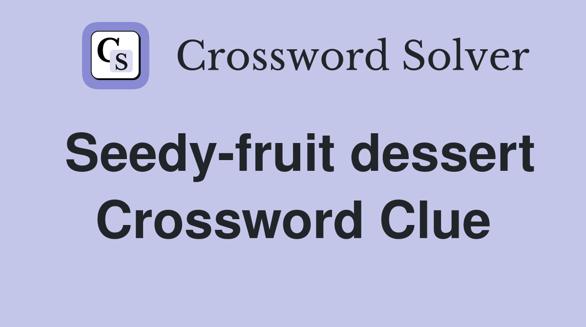 Seedy-fruit dessert Crossword Clue
