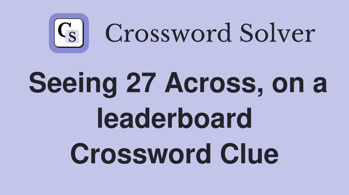 Seeing 27 Across, on a leaderboard Crossword Clue