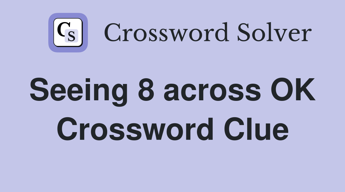 Seeing 8 across OK  Crossword Clue