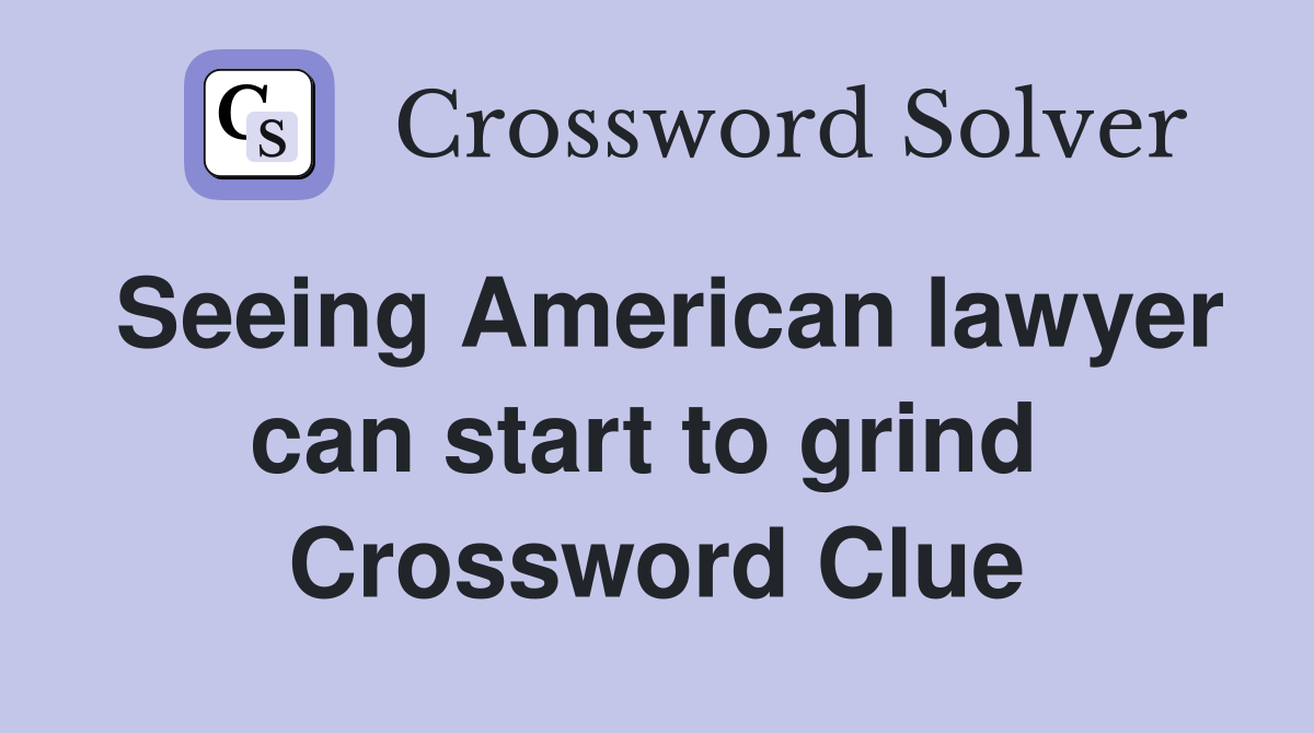 Seeing American lawyer can start to grind  Crossword Clue