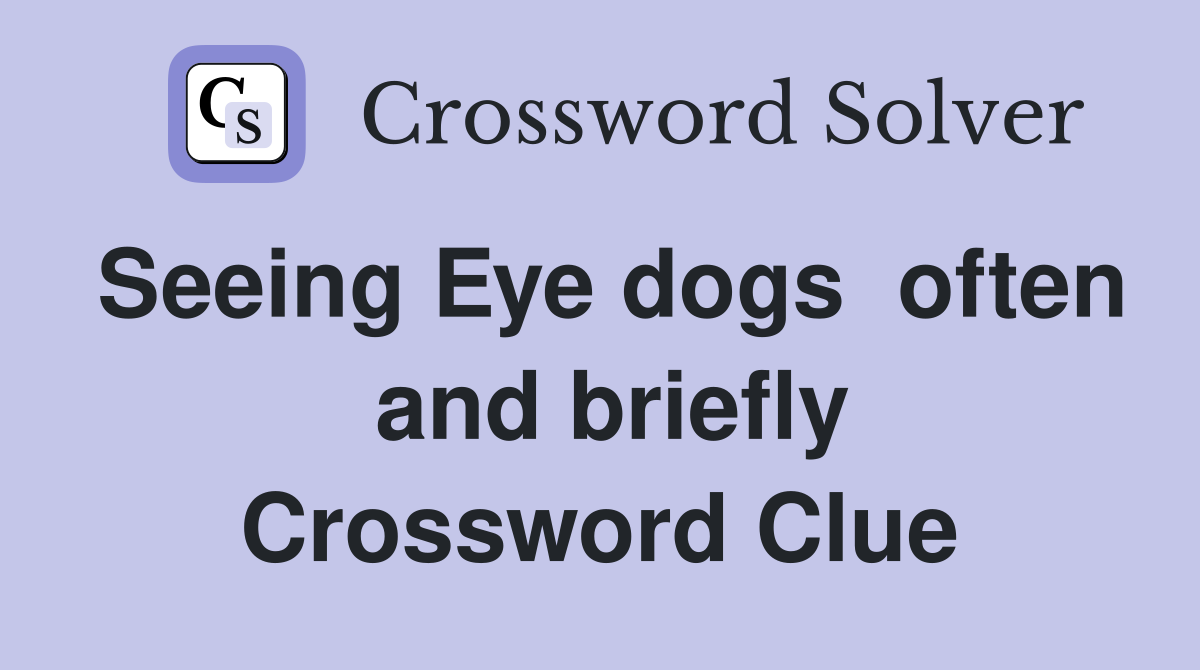 Seeing Eye dogs  often  and briefly Crossword Clue