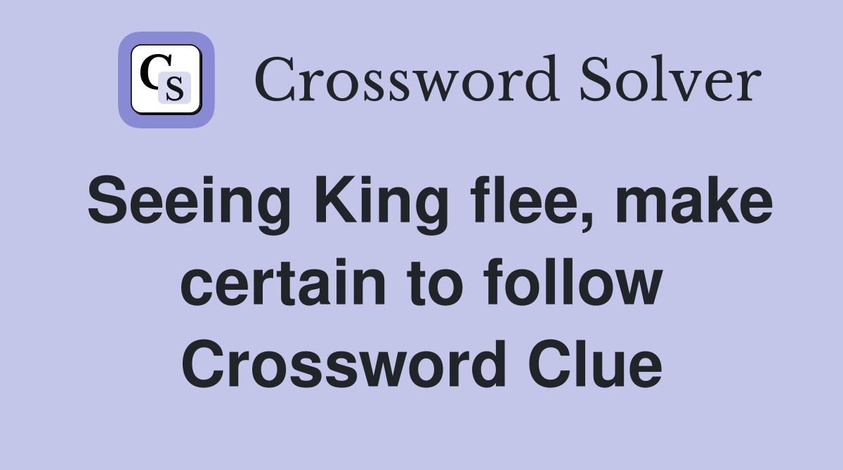 Seeing King flee, make certain to follow Crossword Clue