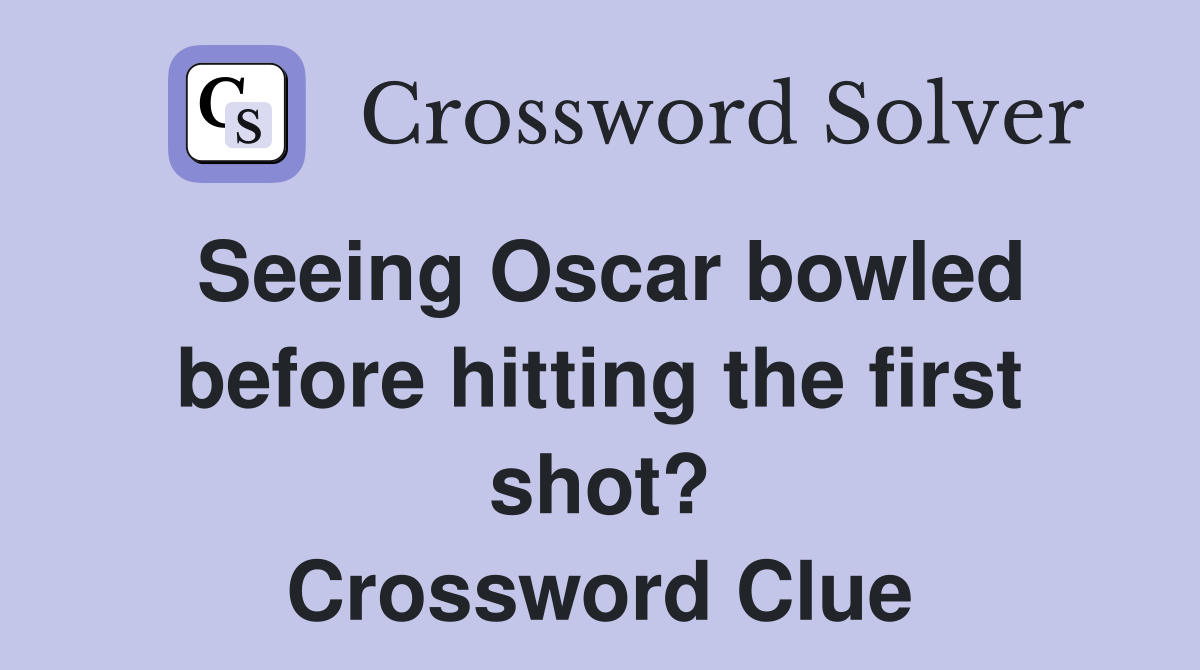 Seeing Oscar bowled before hitting the first shot? Crossword Clue