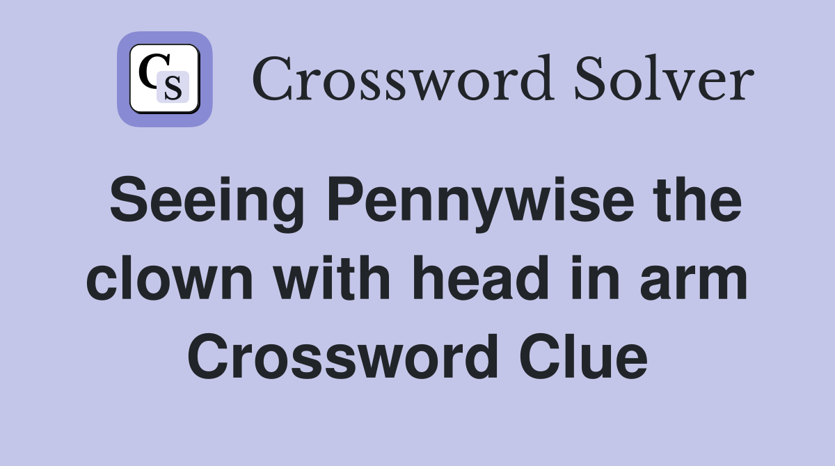 Seeing Pennywise the clown with head in arm Crossword Clue