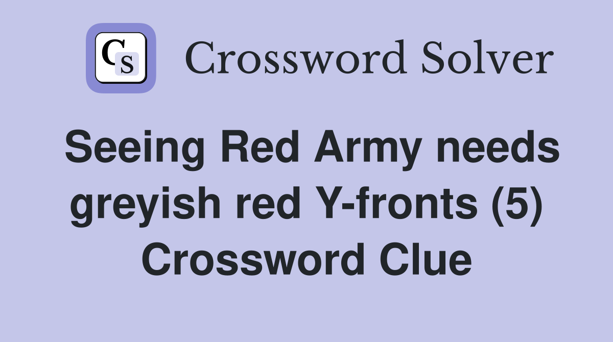 Seeing Red Army needs greyish red Y-fronts (5) Crossword Clue