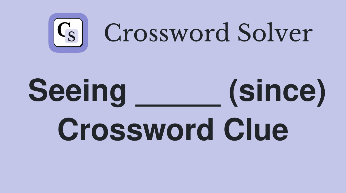 Seeing _____ (since) Crossword Clue