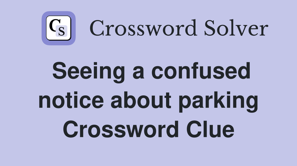 Seeing a confused notice about parking Crossword Clue